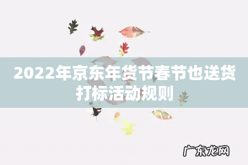 2022年京东年货节春节也送货打标活动规则
