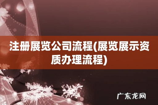展览展示资质办理流程 注册展览公司流程