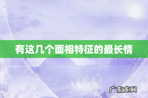 有这几个面相特征的最长情