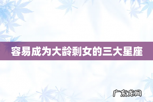 容易成为大龄剩女的三大星座