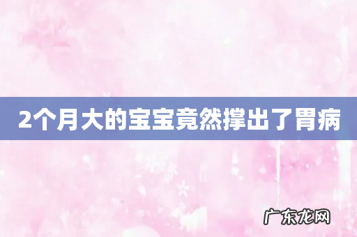 2个月大的宝宝竟然撑出了胃病