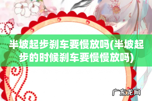 半坡起步的时候刹车要慢慢放吗 半坡起步刹车要慢放吗