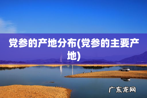 党参的主要产地 党参的产地分布