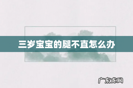 三岁宝宝的腿不直怎么办