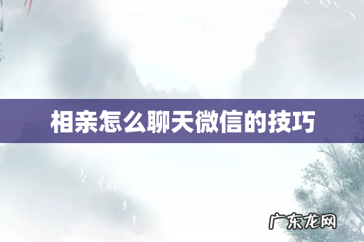 相亲怎么聊天微信的技巧
