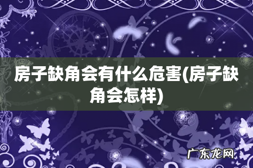 房子缺角会怎样 房子缺角会有什么危害