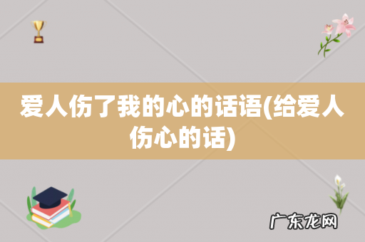 给爱人伤心的话 爱人伤了我的心的话语