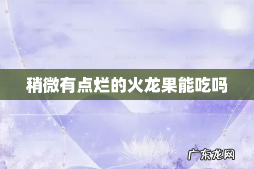 稍微有点烂的火龙果能吃吗