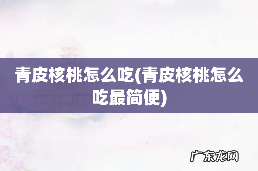 青皮核桃怎么吃最简便 青皮核桃怎么吃