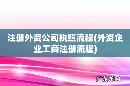 外资企业工商注册流程 注册外资公司执照流程
