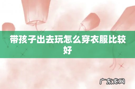 带孩子出去玩怎么穿衣服比较好