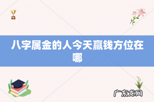 八字属金的人今天赢钱方位在哪