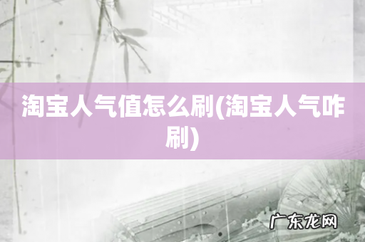 淘宝人气咋刷 淘宝人气值怎么刷