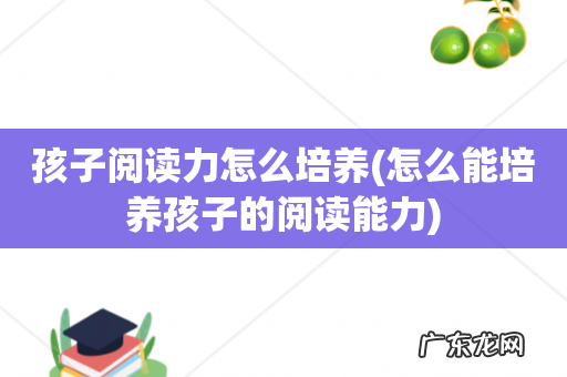 怎么能培养孩子的阅读能力 孩子阅读力怎么培养
