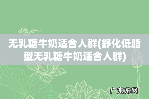 舒化低脂型无乳糖牛奶适合人群 无乳糖牛奶适合人群