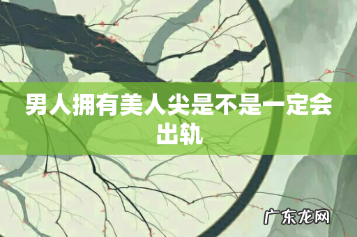 男人拥有美人尖是不是一定会出轨