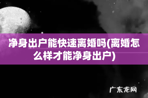 离婚怎么样才能净身出户 净身出户能快速离婚吗