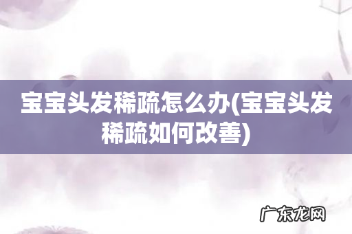 宝宝头发稀疏如何改善 宝宝头发稀疏怎么办