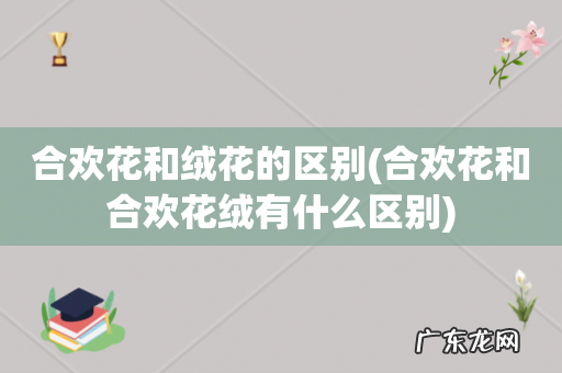 合欢花和合欢花绒有什么区别 合欢花和绒花的区别