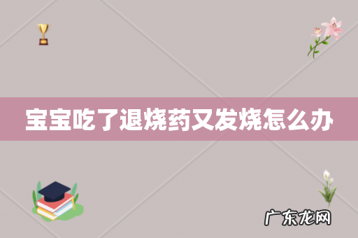 宝宝吃了退烧药又发烧怎么办