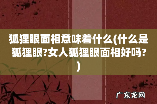 什么是狐狸眼?女人狐狸眼面相好吗? 狐狸眼面相意味着什么