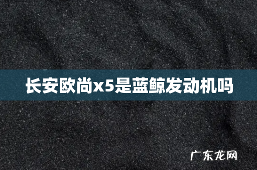 长安欧尚x5是蓝鲸发动机吗