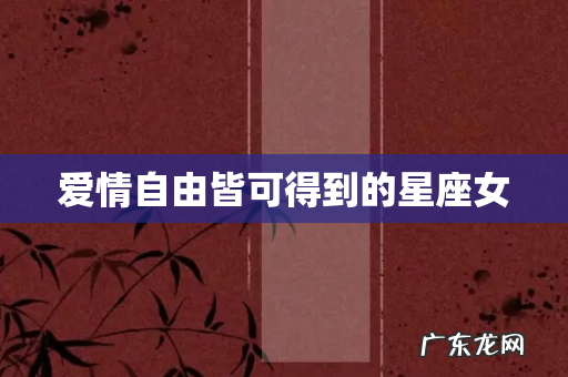 爱情自由皆可得到的星座女