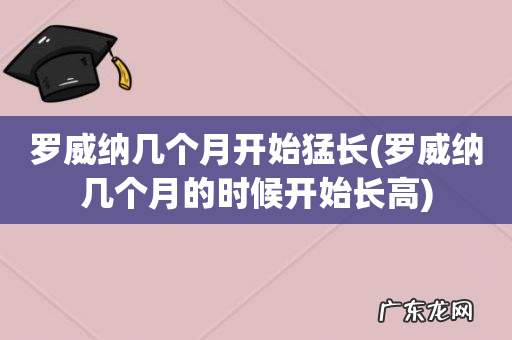 罗威纳几个月的时候开始长高 罗威纳几个月开始猛长