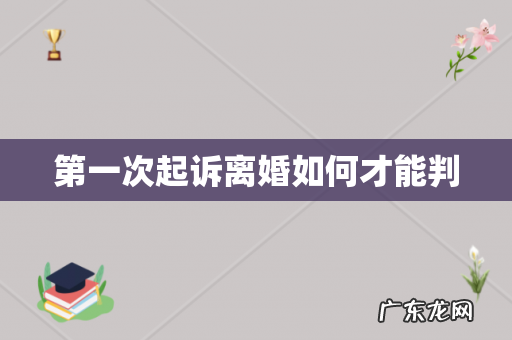 第一次起诉离婚如何才能判