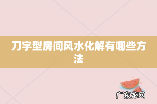 刀字型房间风水化解有哪些方法