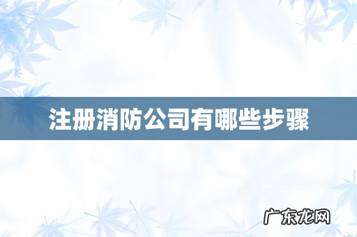 注册消防公司有哪些步骤