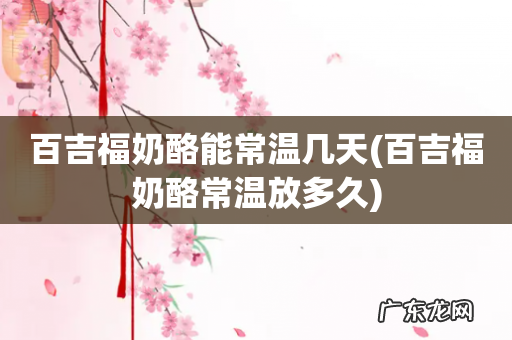 百吉福奶酪常温放多久 百吉福奶酪能常温几天