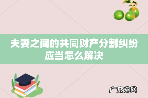 夫妻之间的共同财产分割纠纷应当怎么解决