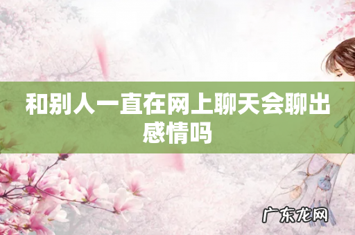 和别人一直在网上聊天会聊出感情吗