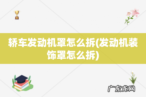 发动机装饰罩怎么拆 轿车发动机罩怎么拆