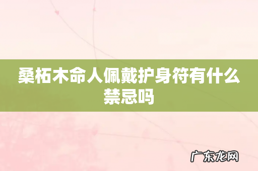 桑柘木命人佩戴护身符有什么禁忌吗