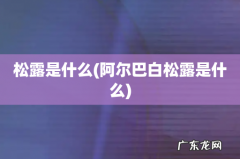 阿尔巴白松露是什么 松露是什么