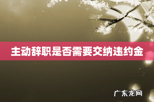 主动辞职是否需要交纳违约金