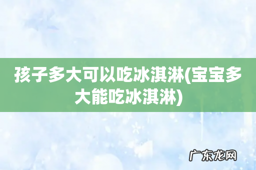 宝宝多大能吃冰淇淋 孩子多大可以吃冰淇淋