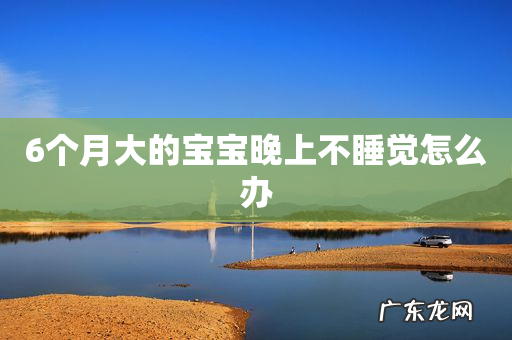 6个月大的宝宝晚上不睡觉怎么办