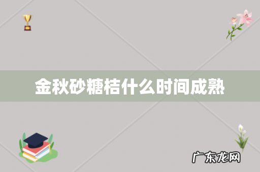 金秋砂糖桔什么时间成熟