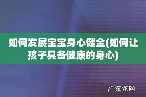 如何让孩子具备健康的身心 如何发展宝宝身心健全