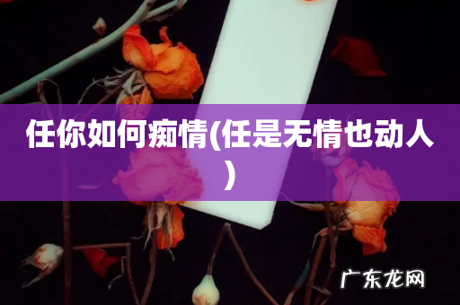 任是无情也动人 任你如何痴情