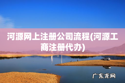河源工商注册代办 河源网上注册公司流程