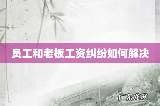 员工和老板工资纠纷如何解决