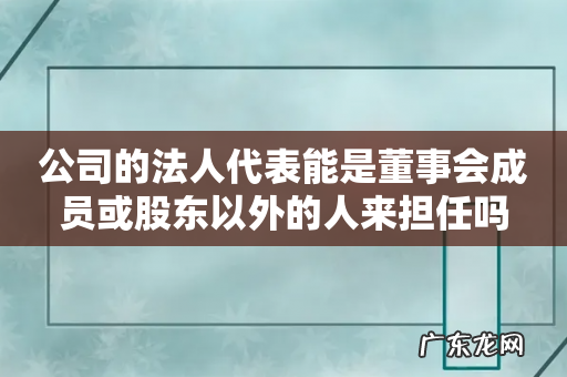 公司的法人代表能是董事会成员或股东以外的人来担任吗
