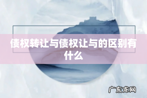 债权转让与债权让与的区别有什么