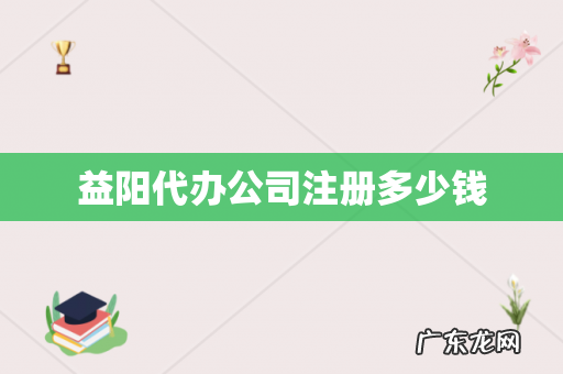 益阳代办公司注册多少钱