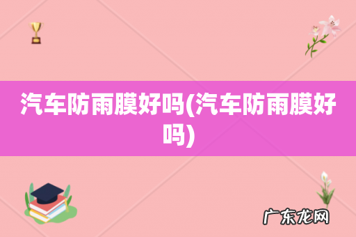 汽车防雨膜好吗 汽车防雨膜好吗