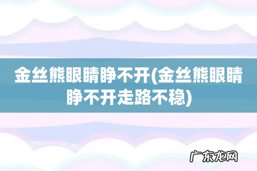 金丝熊眼睛睁不开走路不稳 金丝熊眼睛睁不开